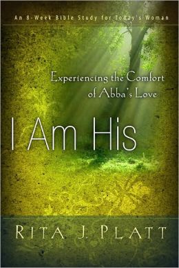 I Am His: Experiencing the Comfort of Abba's Love Rita J. Platt