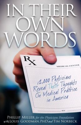 In Their Own Words: 12,000 Physicians Reveal Their Thoughts On Medical Practice in America Phillip Miller, Louis Goodman and Tim Norbeck