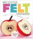 Book Cover Image. Title: Big Little Felt Universe:  Sew It, Stuff It, Squeeze It, Fun!, Author: Jeanette Lim