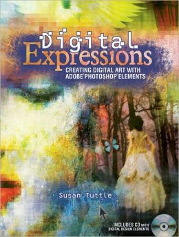 Digital Expressions: Creating Digital Art with Adobe Photoshop Elements Susan Tuttle
