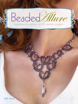 Beaded Allure: Beadweaving Patterns for 25 Romantic Projects Kelly Wiese