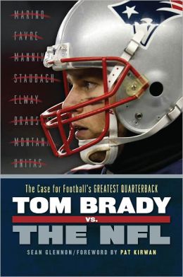 Tom Brady vs. the NFL: The Case for Football's Greatest Quarterback Sean Glennon and Pat Kirwan
