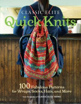 Classic Elite Quick Knits: 100 Fabulous Patterns for Wraps, Socks, Hats, and More