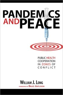 Pandemics and Peace: Public Health Cooperation in Zones of Conflict William J. Long