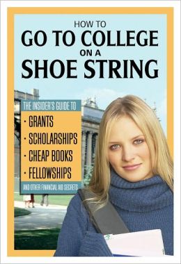 How to Go to College on a Shoe String: The Insider's Guide to Grants, Scholarships, Cheap Books, Fellowships, and Other Financial Aid Secrets