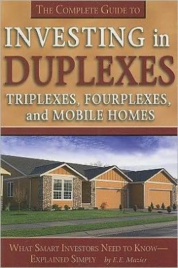 The Complete Guide to Investing in Duplexes, Triplexes, Fourplexes, and Mobile Homes: What Smart Investors Need to Know Explained Simply E. E. Mazier