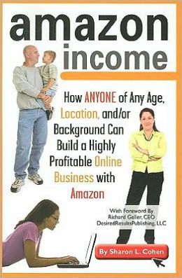 Amazon Income: How Anyone of Any Age, Location, and/or Background Can Build a Highly Profitable Online Business With Amazon Sharon Cohen and Richard Geller