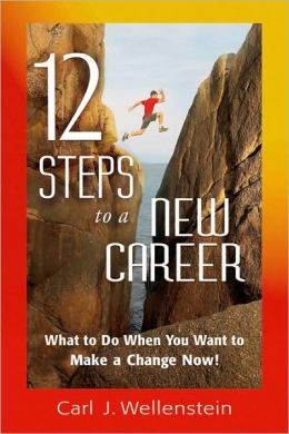 12 Steps to a New Career: What to Do When You Want to Make a Change Now! Carl Wellenstein