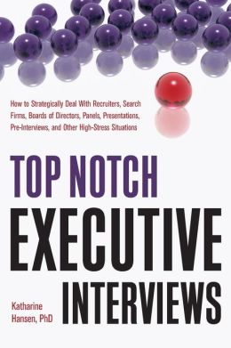 Top Notch Executive Interviews: How to Strategically Deal With Recruiters, Search Firms, Boards of Directors, Panels, Presentations, Pre-Interviews, and Other High-Stress Situations Katharine Hansen