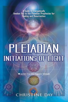 Pleiadian Initiations of Light: A Guide to Energetically Awaken You to the Pleiadian Prophecies for Healing and Resurrection