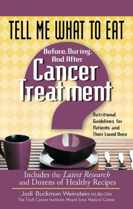 Tell Me What to Eat Before, During, and After Cancer Treatment: Nutritional Guidelines for Patients and Their Loved Ones Jodi Buckman Weinstein