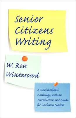 Senior Citizens Writing: A Workshop and Anthology, with an Introduction and Guide for Workshop Leaders W. Ross Winterowd