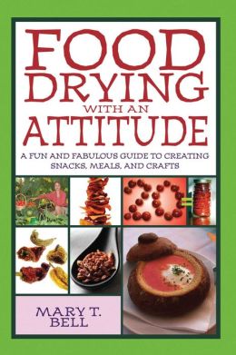 Food Drying with an Attitude: A Fun and Fabulous Guide to Creating Snacks, Meals, and Crafts Mary T. Bell