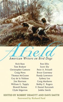 Afield: American Writers on Bird Dogs Robert Demott, Dave Smith and Richard Ford