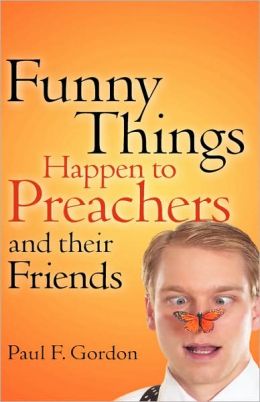 Funny Things Happen to Preachers and their friends Paul F Gordon