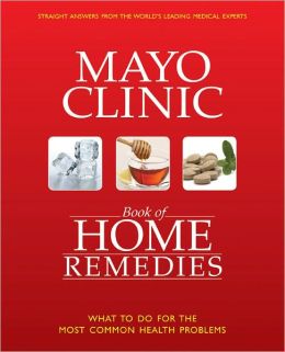 The Mayo Clinic Book of Home Remedies: What to Do For The Most Common Health Problems Mayo Clinic
