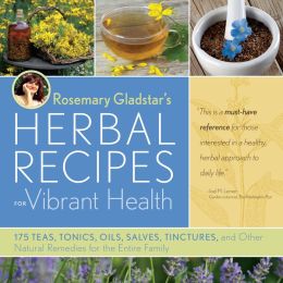 Rosemary Gladstar's Herbal Recipes for Vibrant Health: 175 Teas, Tonics, Oils, Salves, Tinctures, and Other Natural Remedies for the Entire Family Rosemary Gladstar