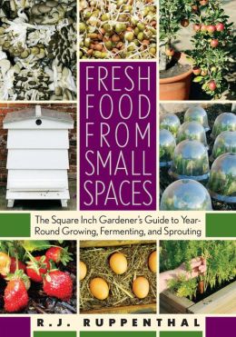 Fresh Food from Small Spaces: The Square-Inch Gardener's Guide to Year-Round Growing, Fermenting, and Sprouting