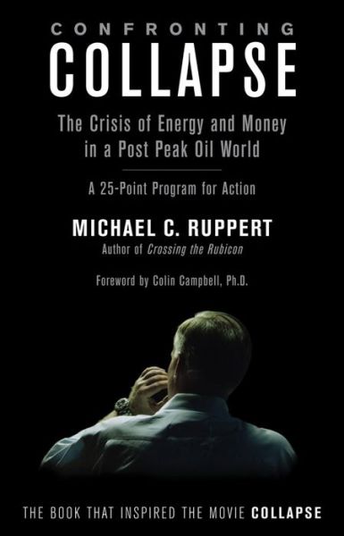 Confronting Collapse: The Crisis of Energy and Money in a Post Peak Oil World