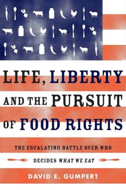 Life, Liberty, and the Pursuit of Food Rights: The Escalating Battle Over Who Decides What We Eat David E. Gumpert and Joel Salatin