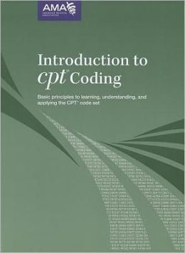 Introduction to CPT Coding: Basic Principles to Learning, Understanding and Applying the CPT Code Set
