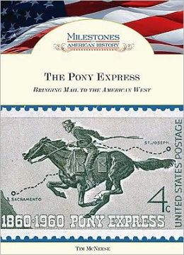 The Pony Express: Bringing Mail to the American West (Milestones in American History) Tim McNeese