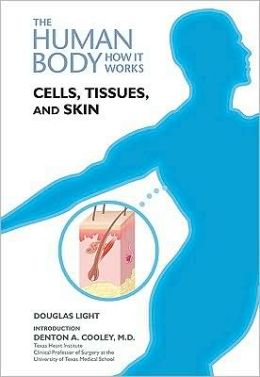 Cells, Tissues, and Skin (Human Body: How It Works) Douglas B. Light and Denton A. Cooley