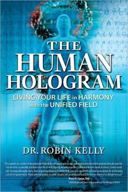 The Human Hologram: Living Your Life in Harmony with the Unified Field Robin Kelly