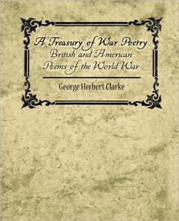 A treasury of war poetry, British and American poems of the world war, 1914-1917 George Herbert Clarke