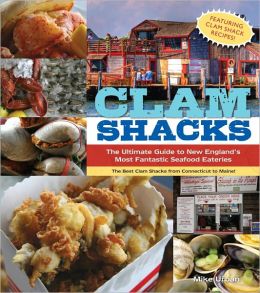 Clam Shacks: The Ultimate Guide and Trip Planner to New England's Most Fantastic Seafood Eateries Mike Urban