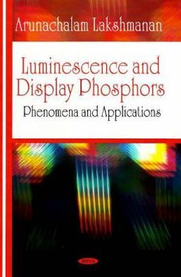 Luminescence and Display Phosphors: Phenomena and Applications Arunachalam Lakshmanana