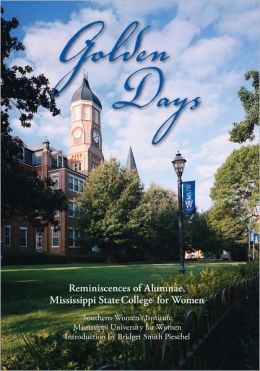 Golden Days: Reminiscences of Alumnae, Mississippi State College for Women Mississippi University for Women Southern Women's Institute and Bridget Smith Pieschel