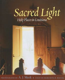 Sacred Light: Holy Places in Louisiana A. J. Meek and Marchita B. Mauck