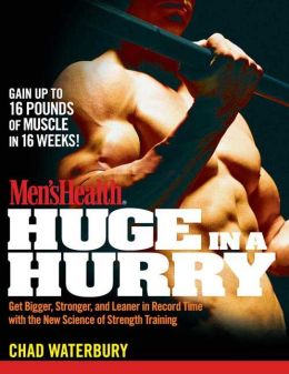 Men's Health Huge in a Hurry: Get Bigger, Stronger, and Leaner in Record Time with the New Science of Strength Training Chad Waterbury