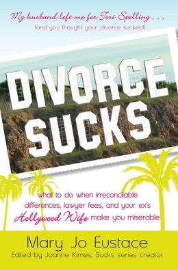 Divorce Sucks: What to do when irreconcilable differences, lawyer fees, and your ex's Hollywood wife make you miserable (Sucks Series) Mary Jo Eustace and Joanne Kimes
