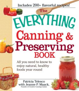 The Everything Canning and Preserving Book: All you need to know to enjoy natural, healthy foods year round