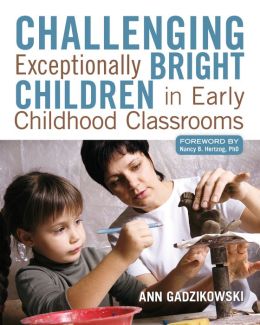 Challenging Exceptionally Bright Children in Early Childhood Classrooms Ann Gadzikowski