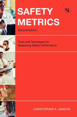 Safety Metrics: Tools and Techniques for Measuring Safety Performance Christopher A. Janicak Csp Arm