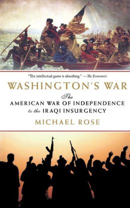 Washington's War: Insurgency Warfare from the American Revolution to Iraq Michael Rose