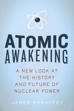 Atomic Awakening: A New Look at the History and Future of Nuclear Power James Mahaffey