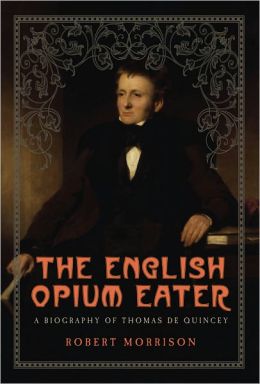 The English Opium Eater: A Biography of Thomas De Quincey