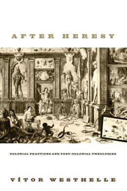 After Heresy: Colonial Practices and Post-Colonial Theologies Vitor Westhelle