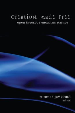 Creation Made Free: Open Theology Engaging Science Thomas Jay Oord
