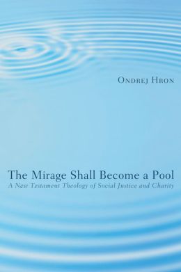The Mirage Shall Become a Pool: A New Testament Theology of Social Justice and Charity Ondrej Hron
