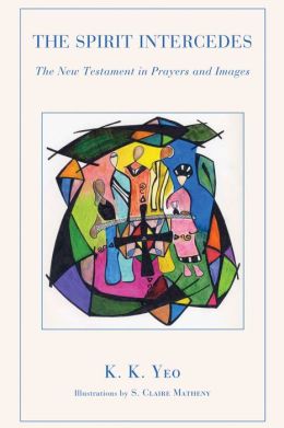 The Spirit Intercedes: The New Testament in Prayers and Images K.K. Yeo and S. Claire Matheny