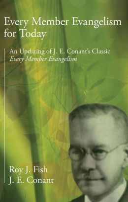 Every Member Evangelism for Today: An Updating of J. E. Conant's Classic Every Member Evangelism Roy J. Fish and J. E. Conant