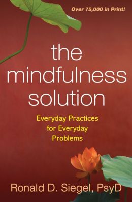 The Mindfulness Solution: Everyday Practices for Everyday Problems Ronald D. Siegel