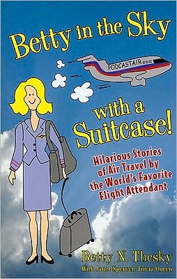 Betty In the Sky With a Suitcase: Hilarious Stories of Air Travel the World's Favorite Flight Attendant