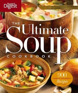 The Ultimate Soup Cookbook: Over 900 Family-Favorite Recipes Editors of Reader's Digest