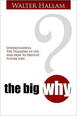 The Big Why?: Understanding Adversity and Transforming Your Troubles Into Triumphs Walter Hallam